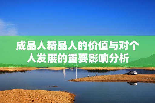 成品人精品人的价值与对个人发展的重要影响分析