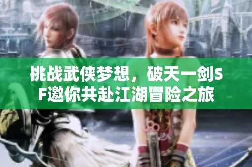 挑战武侠梦想，破天一剑SF邀你共赴江湖冒险之旅