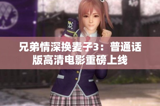 兄弟情深换麦子3：普通话版高清电影重磅上线