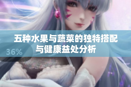 五种水果与蔬菜的独特搭配与健康益处分析