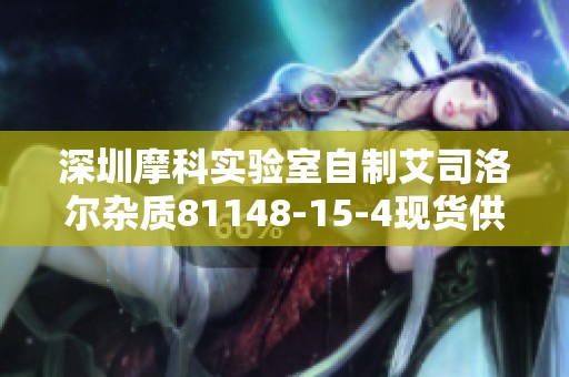 深圳摩科实验室自制艾司洛尔杂质81148-15-4现货供应信息