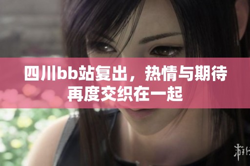 四川bb站复出，热情与期待再度交织在一起