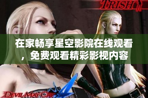 在家畅享星空影院在线观看，免费观看精彩影视内容