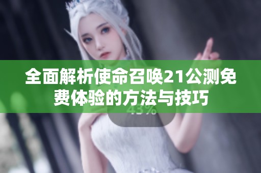 全面解析使命召唤21公测免费体验的方法与技巧