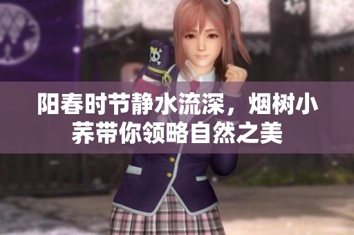 阳春时节静水流深，烟树小荞带你领略自然之美