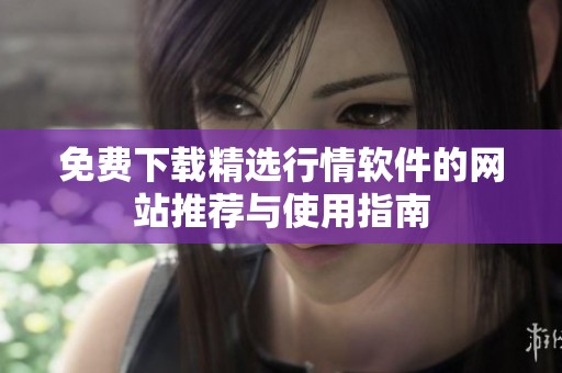 免费下载精选行情软件的网站推荐与使用指南