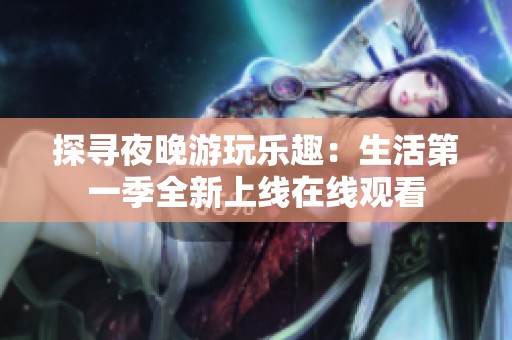 探寻夜晚游玩乐趣：生活第一季全新上线在线观看