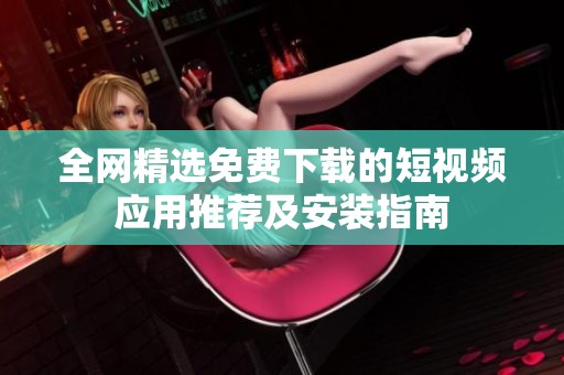 全网精选免费下载的短视频应用推荐及安装指南