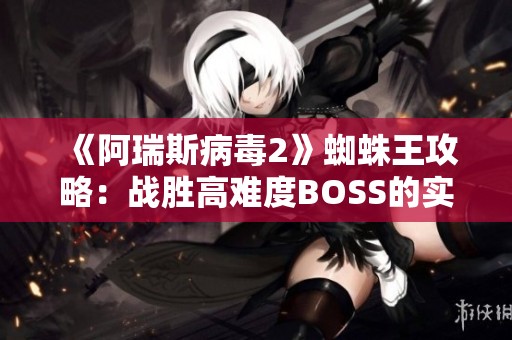 《阿瑞斯病毒2》蜘蛛王攻略：战胜高难度BOSS的实用技巧与心得