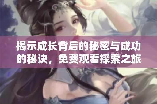 揭示成长背后的秘密与成功的秘诀，免费观看探索之旅