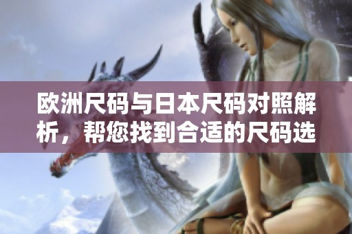 欧洲尺码与日本尺码对照解析，帮您找到合适的尺码选项
