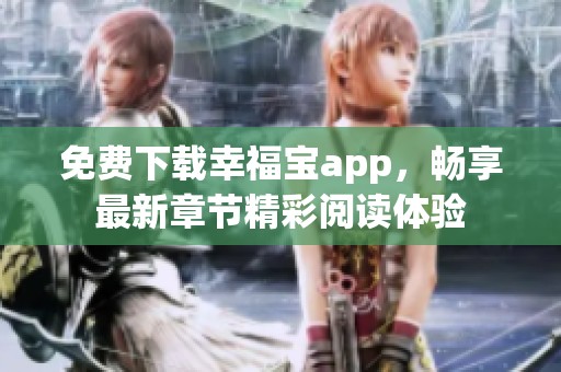 免费下载幸福宝app，畅享最新章节精彩阅读体验