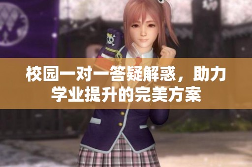 校园一对一答疑解惑，助力学业提升的完美方案