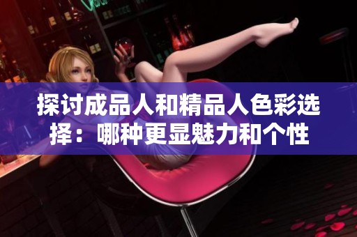 探讨成品人和精品人色彩选择：哪种更显魅力和个性