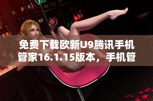 免费下载欧新U9腾讯手机管家16.1.15版本，手机管理更轻松