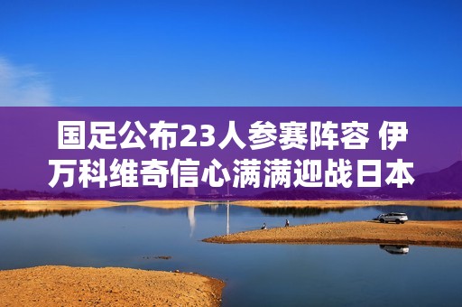 国足公布23人参赛阵容 伊万科维奇信心满满迎战日本