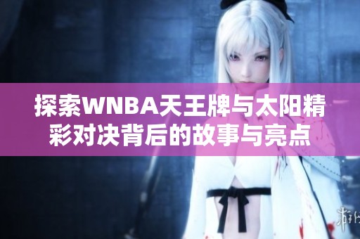 探索WNBA天王牌与太阳精彩对决背后的故事与亮点