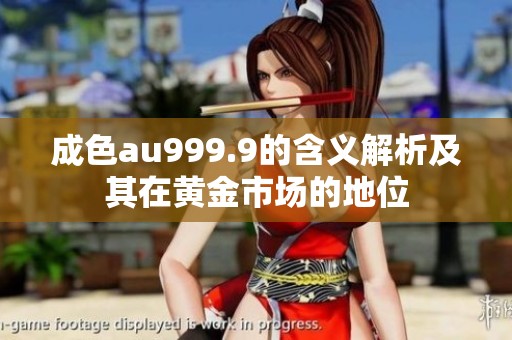 成色au999.9的含义解析及其在黄金市场的地位