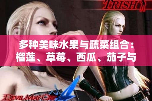多种美味水果与蔬菜组合：榴莲、草莓、西瓜、茄子与黄瓜的独特魅力