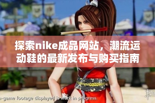 探索nike成品网站，潮流运动鞋的最新发布与购买指南