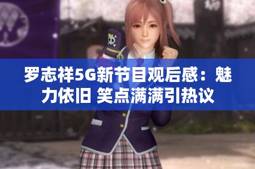罗志祥5G新节目观后感：魅力依旧 笑点满满引热议