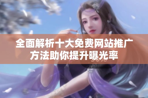 全面解析十大免费网站推广方法助你提升曝光率