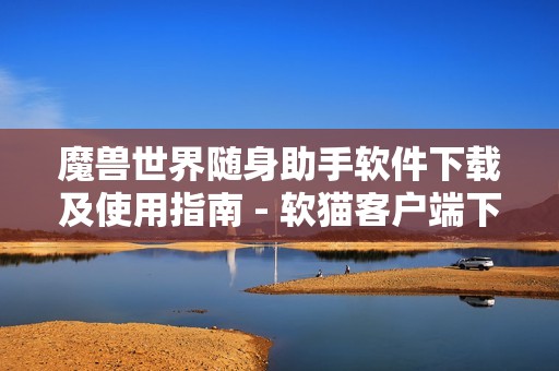 魔兽世界随身助手软件下载及使用指南 - 软猫客户端下载介绍