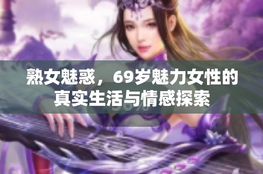 熟女魅惑，69岁魅力女性的真实生活与情感探索