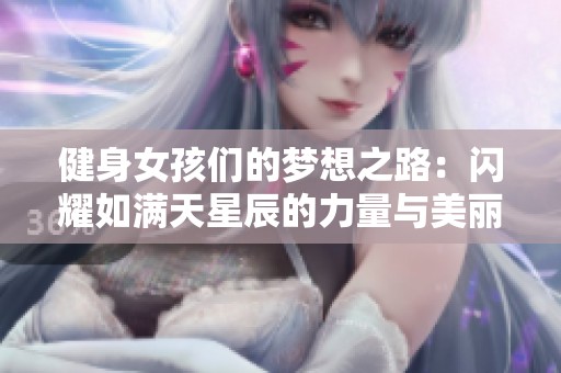 健身女孩们的梦想之路：闪耀如满天星辰的力量与美丽