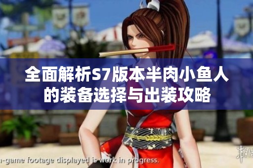 全面解析S7版本半肉小鱼人的装备选择与出装攻略