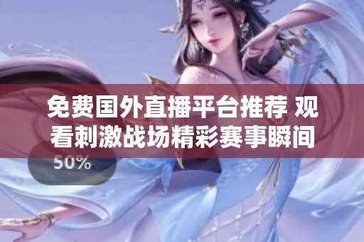 免费国外直播平台推荐 观看刺激战场精彩赛事瞬间