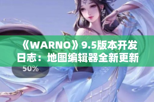 《WARNO》9.5版本开发日志：地图编辑器全新更新与特种兵即将上线