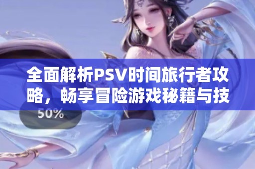 全面解析PSV时间旅行者攻略，畅享冒险游戏秘籍与技巧