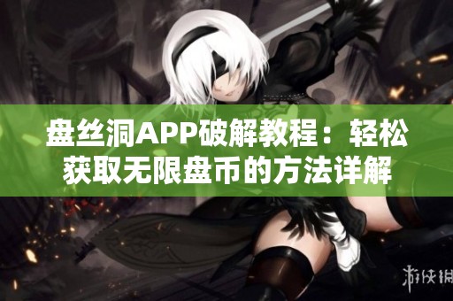 盘丝洞APP破解教程：轻松获取无限盘币的方法详解