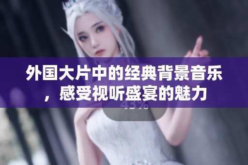 外国大片中的经典背景音乐，感受视听盛宴的魅力
