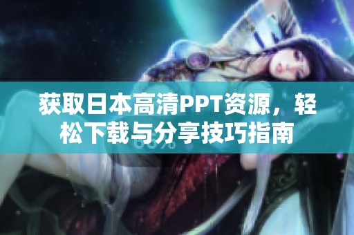 获取日本高清PPT资源，轻松下载与分享技巧指南