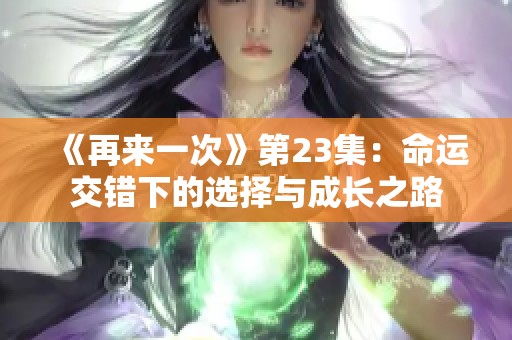 《再来一次》第23集：命运交错下的选择与成长之路