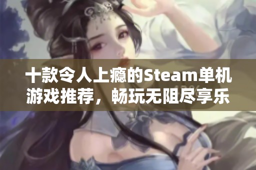十款令人上瘾的Steam单机游戏推荐，畅玩无阻尽享乐趣