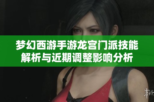 梦幻西游手游龙宫门派技能解析与近期调整影响分析