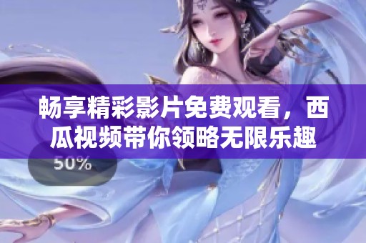畅享精彩影片免费观看，西瓜视频带你领略无限乐趣