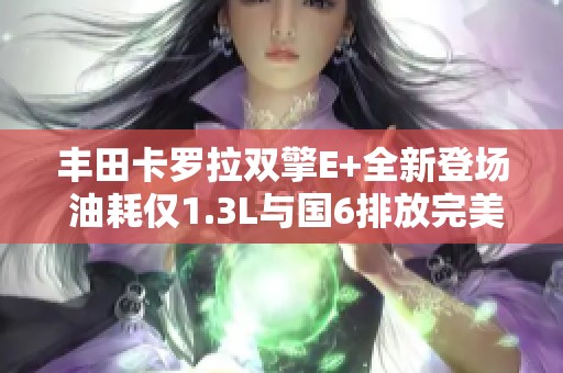 丰田卡罗拉双擎E+全新登场 油耗仅1.3L与国6排放完美结合