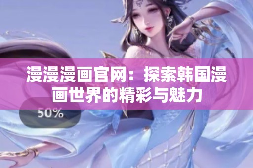 漫漫漫画官网：探索韩国漫画世界的精彩与魅力