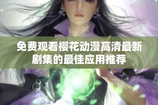 免费观看樱花动漫高清最新剧集的最佳应用推荐