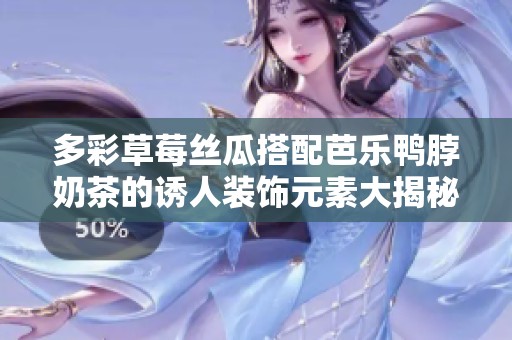 多彩草莓丝瓜搭配芭乐鸭脖奶茶的诱人装饰元素大揭秘