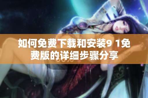 如何免费下载和安装9 1免费版的详细步骤分享