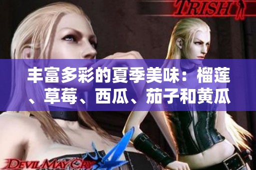 丰富多彩的夏季美味：榴莲、草莓、西瓜、茄子和黄瓜全解析