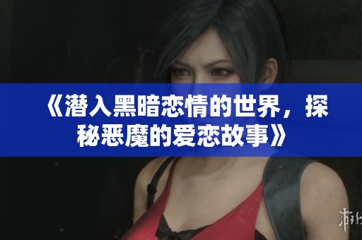 《潜入黑暗恋情的世界，探秘恶魔的爱恋故事》