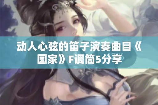 动人心弦的笛子演奏曲目《国家》F调筒5分享