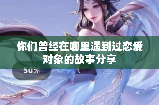 你们曾经在哪里遇到过恋爱对象的故事分享
