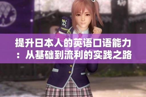 提升日本人的英语口语能力：从基础到流利的实践之路